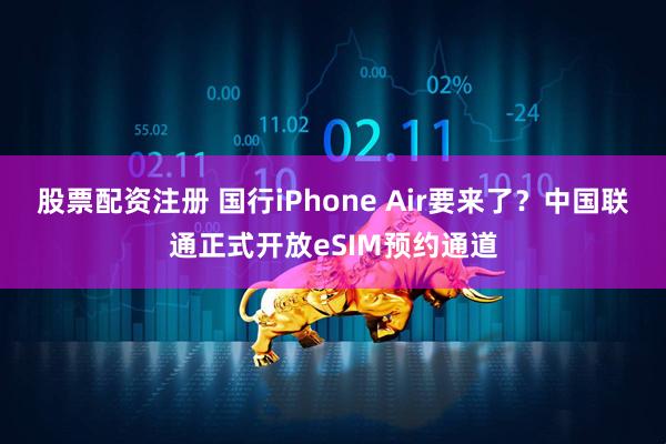 股票配资注册 国行iPhone Air要来了？中国联通正式开放eSIM预约通道