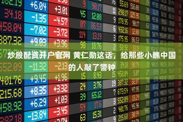 炒股配资开户官网 黄仁勋这话，给那些小瞧中国的人敲了警钟