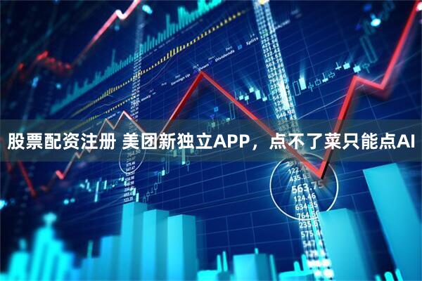 股票配资注册 美团新独立APP，点不了菜只能点AI