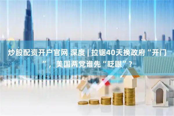 炒股配资开户官网 深度 | 拉锯40天换政府“开门”，美国两党谁先“眨眼”？