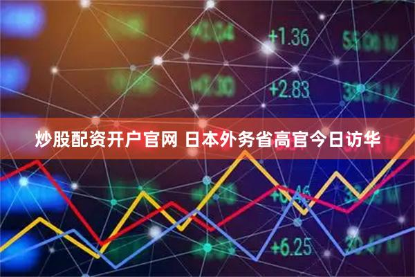 炒股配资开户官网 日本外务省高官今日访华