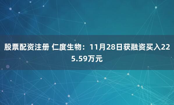 股票配资注册 仁度生物：11月28日获融资买入225.59万元