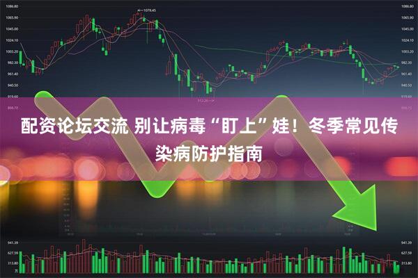 配资论坛交流 别让病毒“盯上”娃！冬季常见传染病防护指南