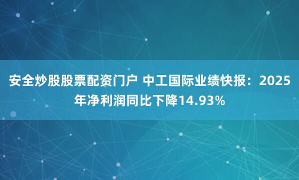 安全炒股股票配资门户 中工国际业绩快报：2025年净利润同比下降14.93%