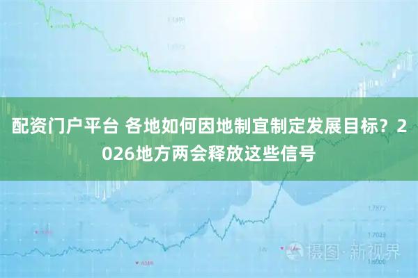 配资门户平台 各地如何因地制宜制定发展目标？2026地方两会释放这些信号