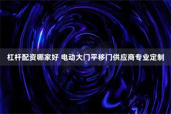杠杆配资哪家好 电动大门平移门供应商专业定制