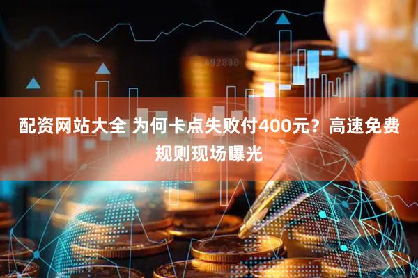 配资网站大全 为何卡点失败付400元？高速免费规则现场曝光