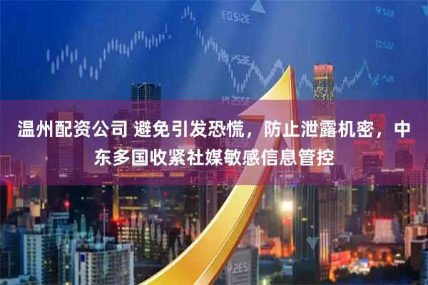 温州配资公司 避免引发恐慌，防止泄露机密，中东多国收紧社媒敏感信息管控