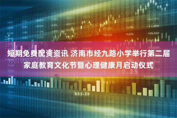 短期免费配资资讯 济南市经九路小学举行第二届家庭教育文化节暨心理健康月启动仪式
